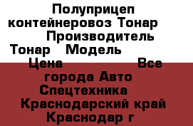 Полуприцеп контейнеровоз Тонар 974623 › Производитель ­ Тонар › Модель ­ 974 623 › Цена ­ 1 350 000 - Все города Авто » Спецтехника   . Краснодарский край,Краснодар г.